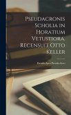 Pseudacronis Scholia in Horatium Vetustiora. Recensuit Otto Keller Pseudacronis Scholia in Horatium Vetustiora. Recensuit Otto Keller