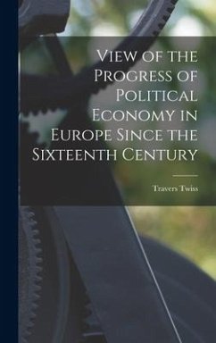 View of the Progress of Political Economy in Europe Since the Sixteenth Century - Twiss, Travers