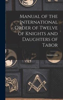 Manual of the International Order of Twelve of Knights and Daughters of Tabor - Anonmyous