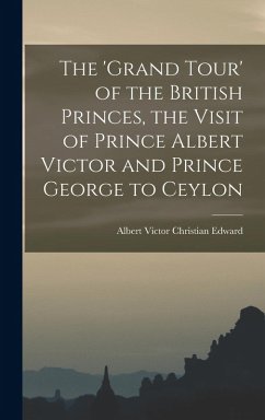 Cover The 'Grand Tour' of the British Princes, the Visit of Prince Albert Victor and Prince George to Ceylon