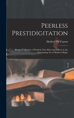 Peerless Prestidigitation: Being a Collection of Entirely new Ideas and Effects in the Fascinating art of Modern Magic - De Caston, Herbert