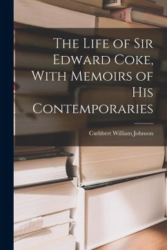 The Life of Sir Edward Coke, With Memoirs of His Contemporaries - Johnson, Cuthbert William The Life of Sir Edward Coke, With Memoirs of His Contemporaries - Johnson, Cuthbert William