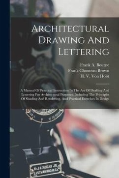 Architectural Drawing And Lettering: A Manual Of Practical Instruction In The Art Of Drafting And Lettering For Architectural Purposes, Including The - Bourne, Frank A.