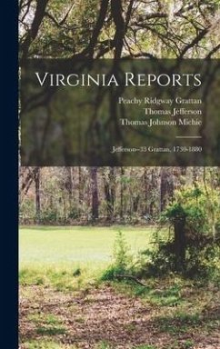 Virginia Reports: Jefferson--33 Grattan, 1730-1880 - Jefferson, Thomas; Michie, Thomas Johnson; Grattan, Peachy Ridgway