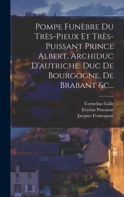 Pompe Funèbre Du Très-pieux Et Très-puissant Prince Albert, Archiduc D'autriche, Duc De Bourgogne, De Brabant &c... - Francquart, Jacques; Galle, Cornelius; Puteanus, Erycius