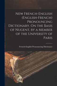 New French-English (English-French) Pronouncing Dictionary, On the Basis of Nugent, by a Member of the University of Paris - Dictionary, French-English Pronouncing