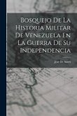 Bosquejo De La Historia Militar De Venezuela En La Guerra De Su Independencia