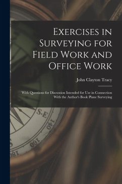 Exercises in Surveying for Field Work and Office Work: With Questions for Discussion Intended for Use in Connection With the Author's Book Plane Surve - Tracy, John Clayton
