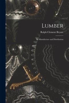 Lumber: Its Manufacture and Distribution - Bryant, Ralph Clement