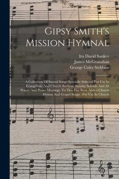 Gipsy Smith's Mission Hymnal: A Collection Of Sacred Songs Specially Selected For Use In Evangelistic And Church Services, Sunday Schools And All Pr - Smith, Gipsy; McGranahan, James