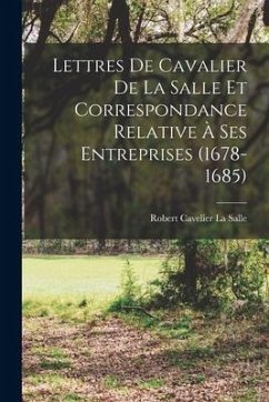 Lettres De Cavalier De La Salle Et Correspondance Relative À Ses Entreprises (1678-1685) - La Salle, Robert Cavelier