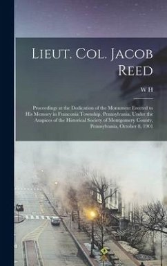 Lieut. Col. Jacob Reed; Proceedings at the Dedication of the Monument Erected to his Memory in Franconia Township, Pennsylvania, Under the Auspices of - Reed, W. H. B.