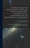 The Wonders of the Heavens, Being a Popular View of Astronomy, Including a Full Illustration of the Mechanism of the Heavens; Embracing the sun, Moon,