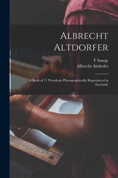 Albrecht Altdorfer; a Book of 71 Woodcuts Photographically Reproduced in Facsimile - Moore, T. Sturge; Altdorfer, Albrecht