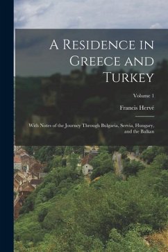 A Residence in Greece and Turkey: With Notes of the Journey Through Bulgaria, Servia, Hungary, and the Balkan; Volume 1 - Hervé, Francis
