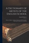 A Dictionary of Artists of the English School: Painters, Sculptors, Architects, Engravers and Ornamentists: With Notices of Their Lives and Work