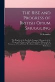 The Rise and Progress of British Opium Smuggling: The Illegality of the East India Company's Monopoly of the Drug; and Its Injurious Effects Upon Indi