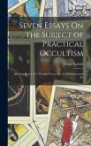 Seven Essays On the Subject of Practical Occultism: Showing How to Use Thought Forces, Etc. in All Business and Art