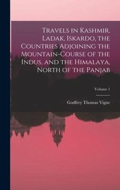 Travels in Kashmir, Ladak, Iskardo, the Countries Adjoining the Mountain-Course of the Indus, and the Himalaya, North of the Panjab; Volume 1 - Vigne, Godfrey Thomas