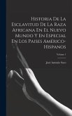 Historia De La Esclavitud De La Raza Africana En El Nuevo Mundo Y En Especial En Los Paises Américo-Hispanos; Volume 1