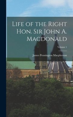 Life of the Right Hon. Sir John A. Macdonald; Volume 1 - Macpherson, James Pennington