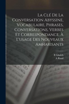 La clé de la conversation abyssine, vocabulaire, phrases, conversations, verbes et correspondance, à l'usage des nouveaux amharisants - Raad, A.; Ghaleb, B.