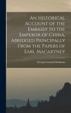 An Historical Account of the Embassy to the Emperor of China, Abridged Principally From the Papers of Earl Macartney
