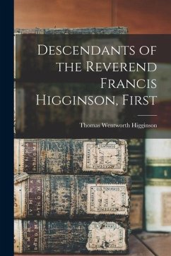 Descendants of the Reverend Francis Higginson, First - Higginson, Thomas Wentworth