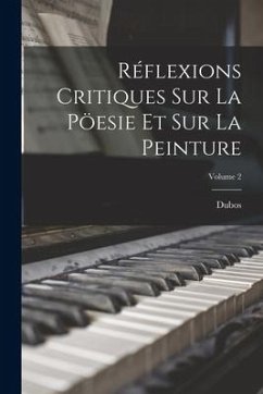 Réflexions Critiques Sur La Pöesie Et Sur La Peinture; Volume 2 - Dubos