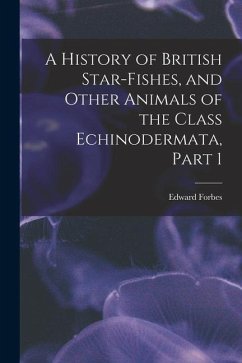 A History of British Star-Fishes, and Other Animals of the Class Echinodermata, Part 1 - Forbes, Edward