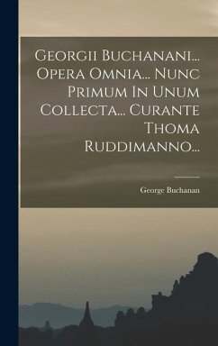 Georgii Buchanani... Opera Omnia... Nunc Primum In Unum Collecta... Curante Thoma Ruddimanno... - Buchanan, George