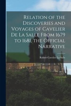 Relation of the Discoveries and Voyages of Cavelier De La Salle From 1679 to 1681, the Official Narrative - La Salle, Robert Cavelier