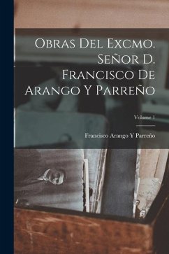 Obras Del Excmo. Señor D. Francisco De Arango Y Parreño; Volume 1 - Parreño, Francisco Arango Y.