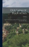 Our Farm of Four Acres: How We Managed It, the Money We Made by It, and how it Grew Into One of Six