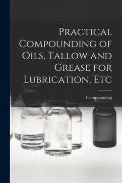 Practical Compounding of Oils, Tallow and Grease for Lubrication, Etc - Compounding