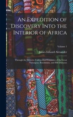 An Expedition of Discovery Into the Interior of Africa: Through the Hitherto Undescribed Countries of the Great Namaquas, Boschmans, and Hill Damaras; - Alexander, James Edward