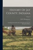 History Of Jay County, Indiana: Including Its World War Record And Incorporating The Montgomery History; Volume 2
