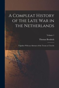 A Compleat History of the Late War in the Netherlands: Together With an Abstract of the Treaty at Utrecht; Volume 1 - Brodrick, Thomas