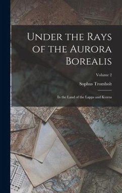 Under the Rays of the Aurora Borealis: In the Land of the Lapps and Kvæns; Volume 2 - Tromholt, Sophus