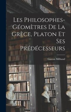 Les Philosophes-Géomètres De La Grèce, Platon Et Ses Prédécesseurs - Milhaud, Gaston