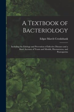 A Textbook of Bacteriology: Including the Etiology and Prevention of Infective Diseases and a Short Account of Yeasts and Moulds, Haematozoa, and - Crookshank, Edgar March