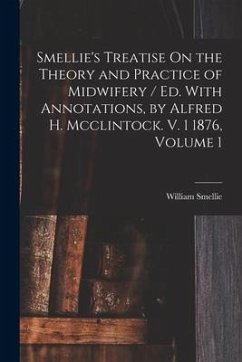 Smellie's Treatise On the Theory and Practice of Midwifery / Ed. With Annotations, by Alfred H. Mcclintock. V. 1 1876, Volume 1 - Smellie, William