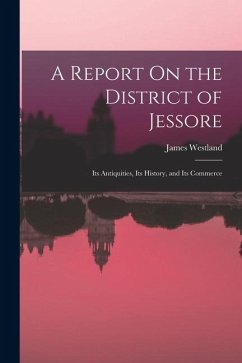 Cover A Report On the District of Jessore: Its Antiquities, Its History, and Its Commerce