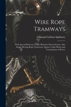 Wire Rope Tramways: With Special Reference to the Bleichert Patent System. Also Single Moving-Rope Tramways, Quarry Cable Hoists and Trans - Spilsbury, Edmund Gybbon