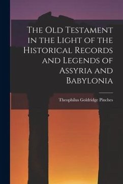 The Old Testament in the Light of the Historical Records and Legends of Assyria and Babylonia - Pinches, Theophilus Goldridge