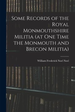 Some Records of the Royal Monmouthshire Militia (at one Time the Monmouth and Brecon Militia)