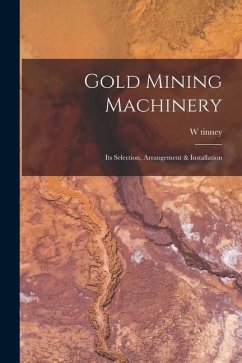 Gold Mining Machinery: Its Selection, Arrangement & Installation - Tinney, W.