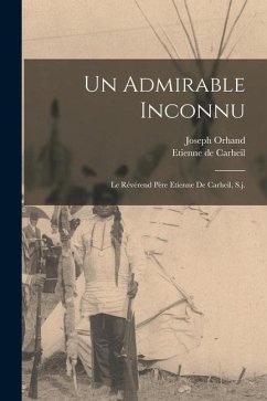 Un Admirable Inconnu; Le Révérend Père Etienne De Carheil, S.j. - Orhand, Joseph