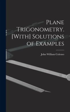 Plane Trigonometry. [With] Solutions of Examples - Colenso, John William