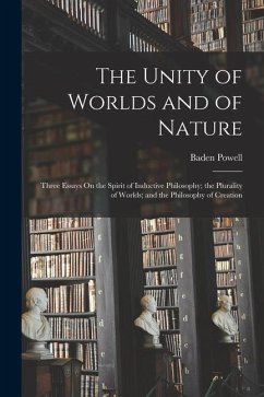 The Unity of Worlds and of Nature: Three Essays On the Spirit of Inductive Philosophy; the Plurality of Worlds; and the Philosophy of Creation - Powell, Baden